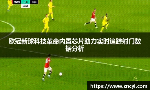 欧冠新球科技革命内置芯片助力实时追踪射门数据分析