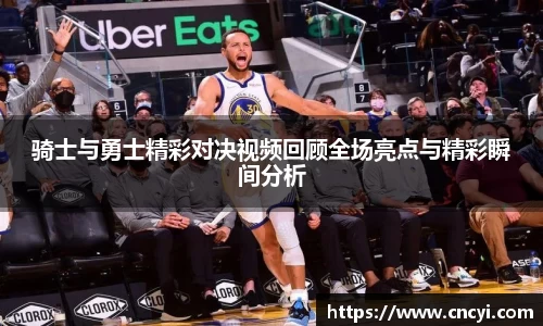 骑士与勇士精彩对决视频回顾全场亮点与精彩瞬间分析